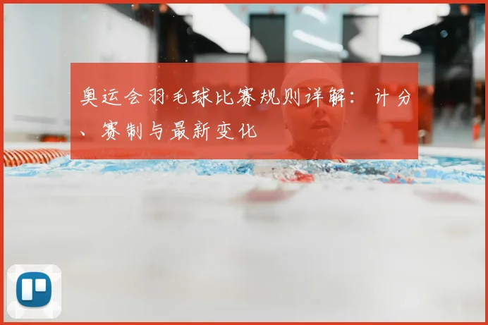 奥运会羽毛球比赛规则详解：计分、赛制与最新变化
