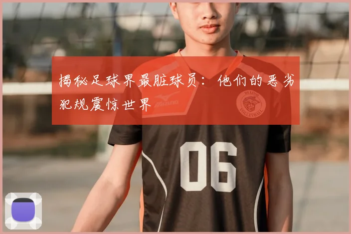 揭秘足球界最脏球员:他们的恶劣犯规震惊世界