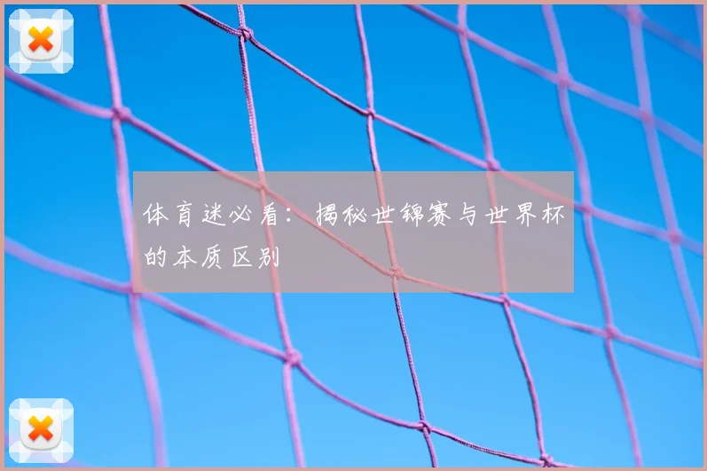 体育迷必看：揭秘世锦赛与世界杯的本质区别