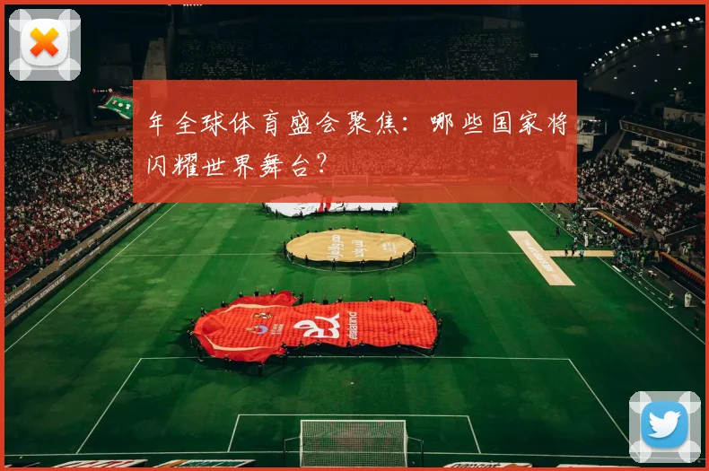 年全球体育盛会聚焦:哪些国家将闪耀世界舞台?
