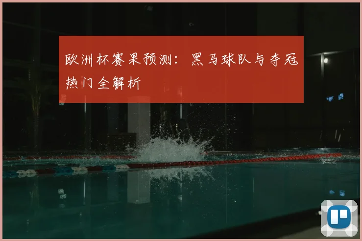 欧洲杯赛果预测:黑马球队与夺冠热门全解析