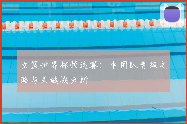 女篮世界杯预选赛:中国队晋级之路与关键战分析