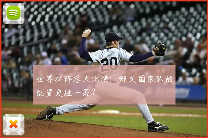 世界杯阵容大比拼：哪支国家队的配置更胜一筹？