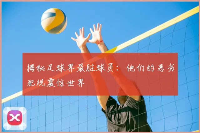 揭秘足球界最脏球员:他们的恶劣犯规震惊世界