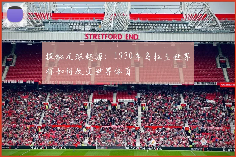 探秘足球起源:1930年乌拉圭世界杯如何改变世界体育