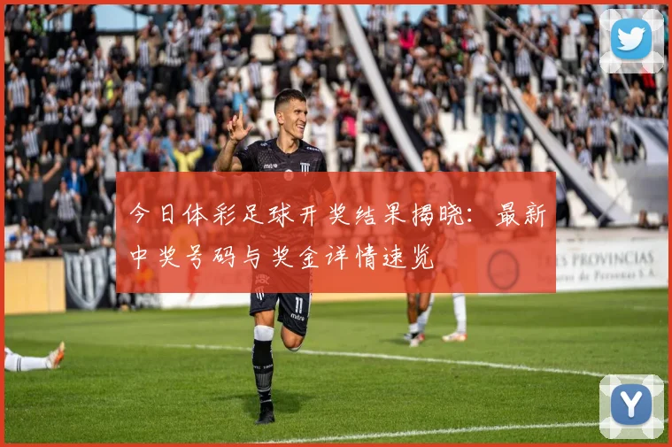 今日体彩足球开奖结果揭晓：最新中奖号码与奖金详情速览