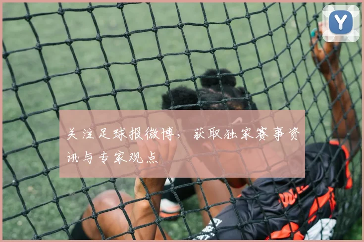 关注足球报微博,获取独家赛事资讯与专家观点
