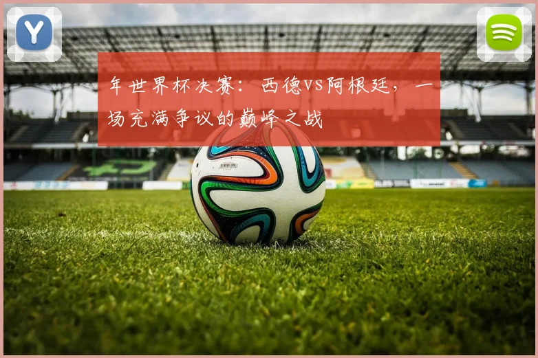 年世界杯决赛：西德vs阿根廷，一场充满争议的巅峰之战