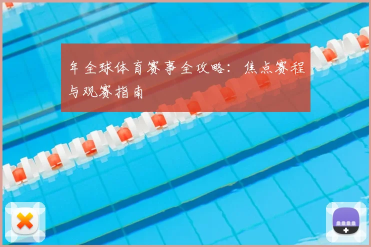 年全球体育赛事全攻略：焦点赛程与观赛指南