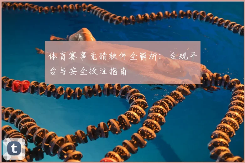 体育赛事竞猜软件全解析：合规平台与安全投注指南